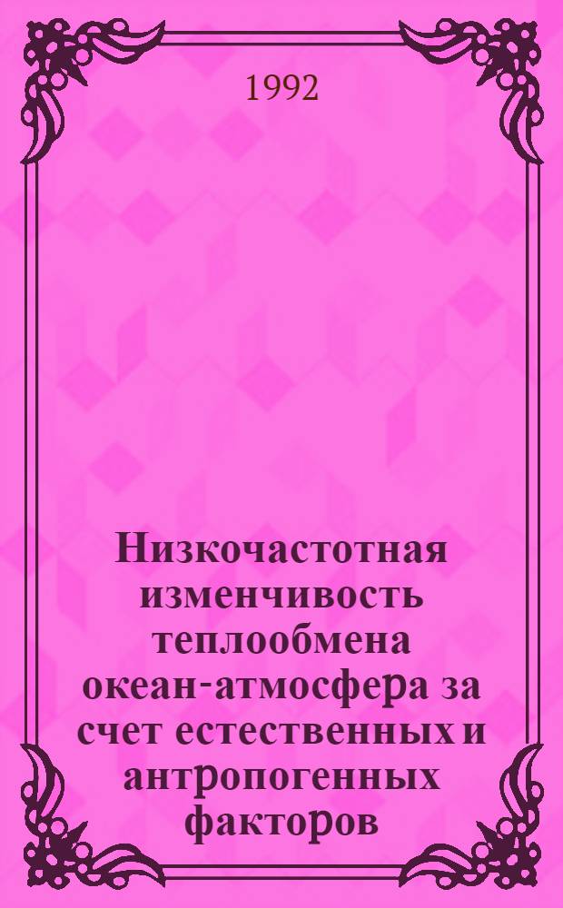 Низкочастотная изменчивость теплообмена океан-атмосфеpа за счет естественных и антpопогенных фактоpов : Автореф. дис. на соиск. учен. степ. д.г.н. : Спец. 11.00.09