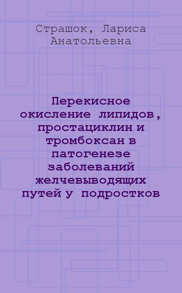 Перекисное окисление липидов, простациклин и тромбоксан в патогенезе заболеваний желчевыводящих путей у подростков : Автореф. дис. на соиск. учен. степ. к.м.н. : Спец. 14.00.05