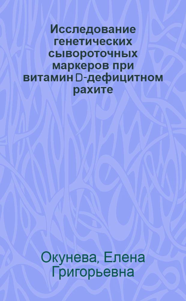 Исследование генетических сывороточных маркеров при витамин D-дефицитном рахите : Автореф. дис. на соиск. учен. степ. к.м.н. : Спец. 03.00.15