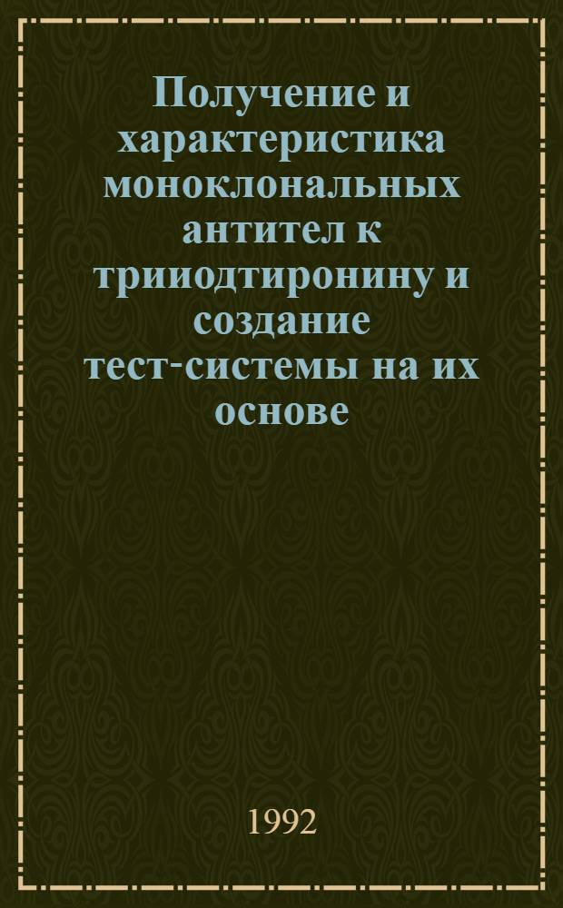 Получение и характеристика моноклональных антител к трииодтиронину и создание тест-системы на их основе : Автореф. дис. на соиск. учен. степ. к.б.н. : Спец. 14.00.36