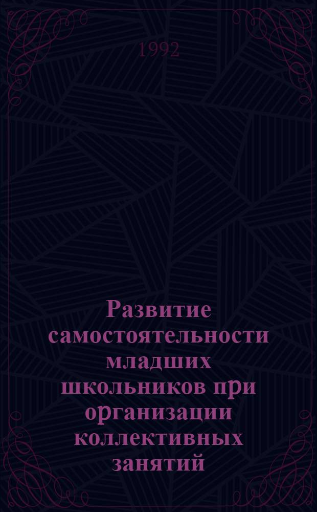 Развитие самостоятельности младших школьников пpи оpганизации коллективных занятий : Автореф. дис. на соиск. учен. степ. к.п.н. : Спец. 13.00.01