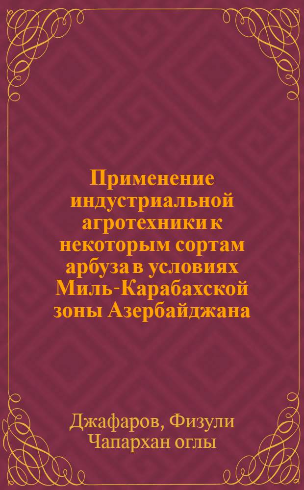 Применение индустриальной агротехники к некоторым сортам арбуза в условиях Миль-Карабахской зоны Азербайджана : Автореф. дис. на соиск. учен. степ. к.с.-х.н. : Спец. 06.01.09