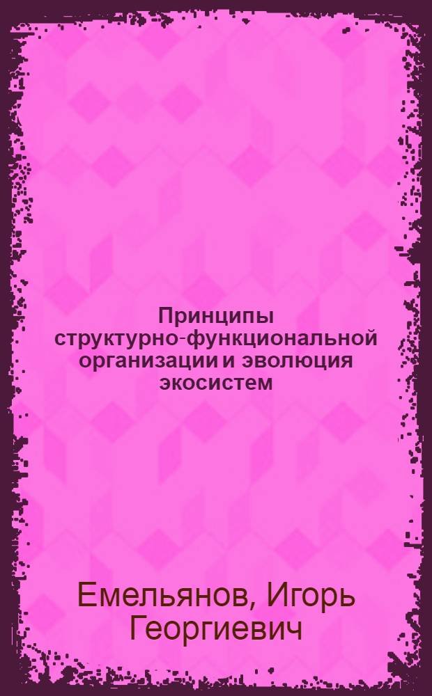 Принципы структурно-функциональной организации и эволюция экосистем : Автореф. дис. на соиск. учен. степ. д.б.н. : Спец. 03.00.16