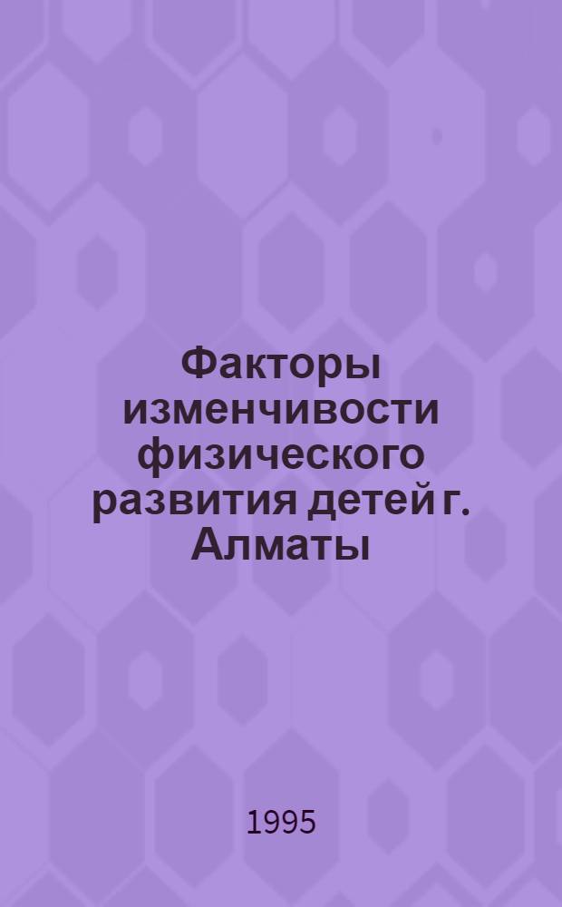 Факторы изменчивости физического развития детей г. Алматы : Автореф. дис. на соиск. учен. степ. к.м.н. : Спец. 14.00.02
