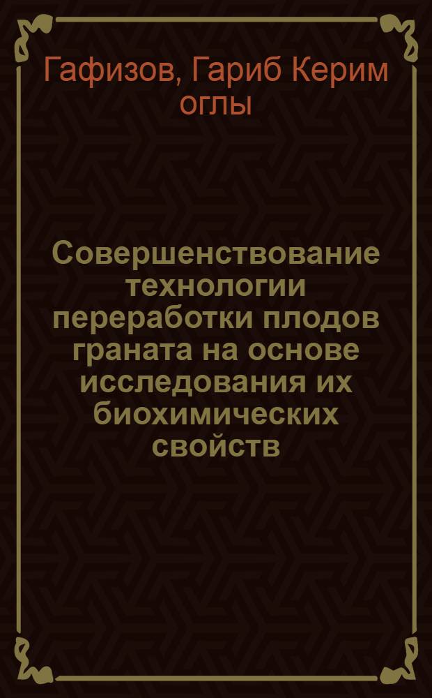Совершенствование технологии переработки плодов граната на основе исследования их биохимических свойств : Автореф. дис. на соиск. учен. степ. к.т.н. : Спец. 05.18.13