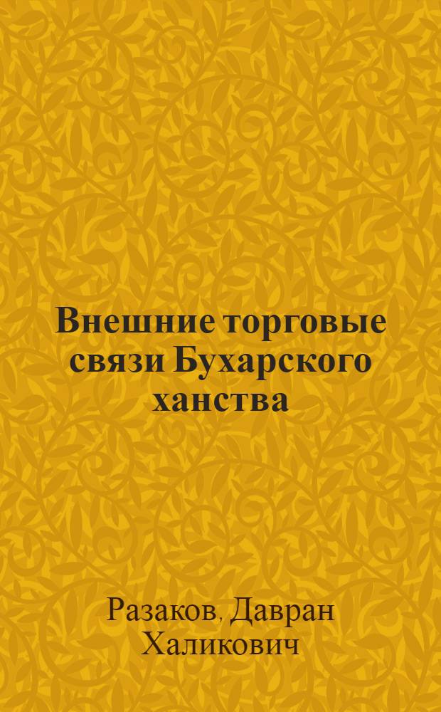 Внешние торговые связи Бухарского ханства (60-90 гг. Х1Х века) : Автореф. дис. на соиск. учен. степ. к.ист.н. : Спец. 07.00.02