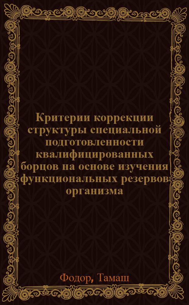 Критерии коррекции структуры специальной подготовленности квалифицированных борцов на основе изучения функциональных резервов организма : Автореф. дис. на соиск. учен. степ. к.п.н. : Спец. 13.00.04