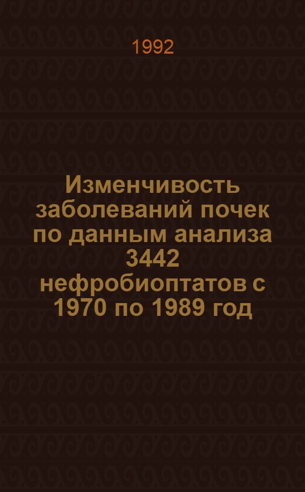 Изменчивость заболеваний почек по данным анализа 3442 нефробиоптатов с 1970 по 1989 год : Автореф. дис. на соиск. учен. степ. к.м.н. : Спец. 14.00.15