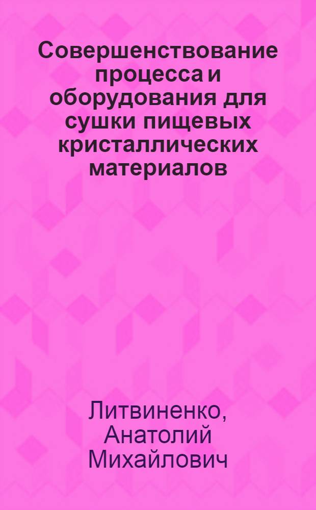 Совершенствование процесса и оборудования для сушки пищевых кристаллических материалов : Автореф. дис. на соиск. учен. степ. к.т.н. : Спец. 05.18.12