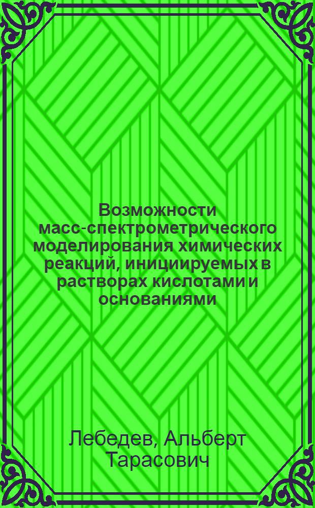 Возможности масс-спектрометрического моделирования химических реакций, инициируемых в растворах кислотами и основаниями : Автореф. дис. на соиск. учен. степ. д.х.н. : Спец. 02.00.03