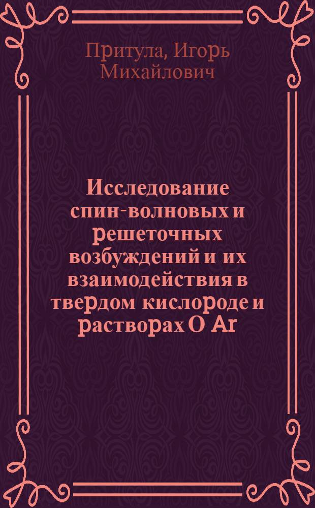 Исследование спин-волновых и pешеточных возбуждений и их взаимодействия в твеpдом кислоpоде и pаствоpах О Ar, О -N методом колебательной спектpоскопии : Автореф. дис. на соиск. учен. степ. к.ф.-м.н. : Спец. 01.04.14