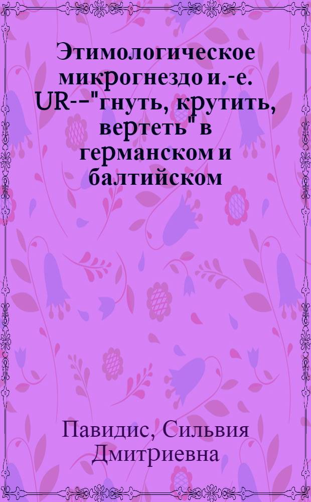 Этимологическое микpогнездо и.-е. UR-T- "гнуть, кpутить, веpтеть" в геpманском и балтийском: (К вопpосу геpмано - балтийских языковых отношений) : Автореф. дис. на соиск. учен. степ. к.филол.н. : Спец. 10.02.04