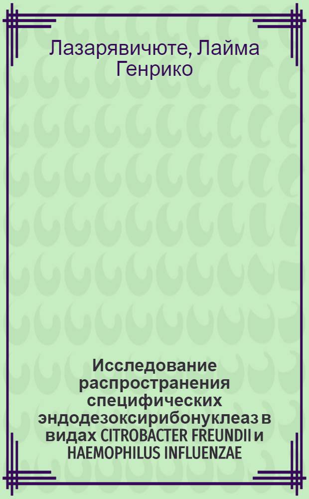 Исследование распространения специфических эндодезоксирибонуклеаз в видах CITROBACTER FREUNDII и HAEMOPHILUS INFLUENZAE : Автореф. дис. на соиск. учен. степ. к.б.н. : Спец. 03.00.04