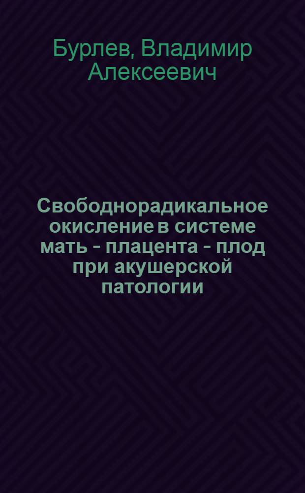 Свободнорадикальное окисление в системе мать - плацента - плод при акушерской патологии : Автореф. дис. на соиск. учен. степ. д.м.н. : Спец. 14.00.01