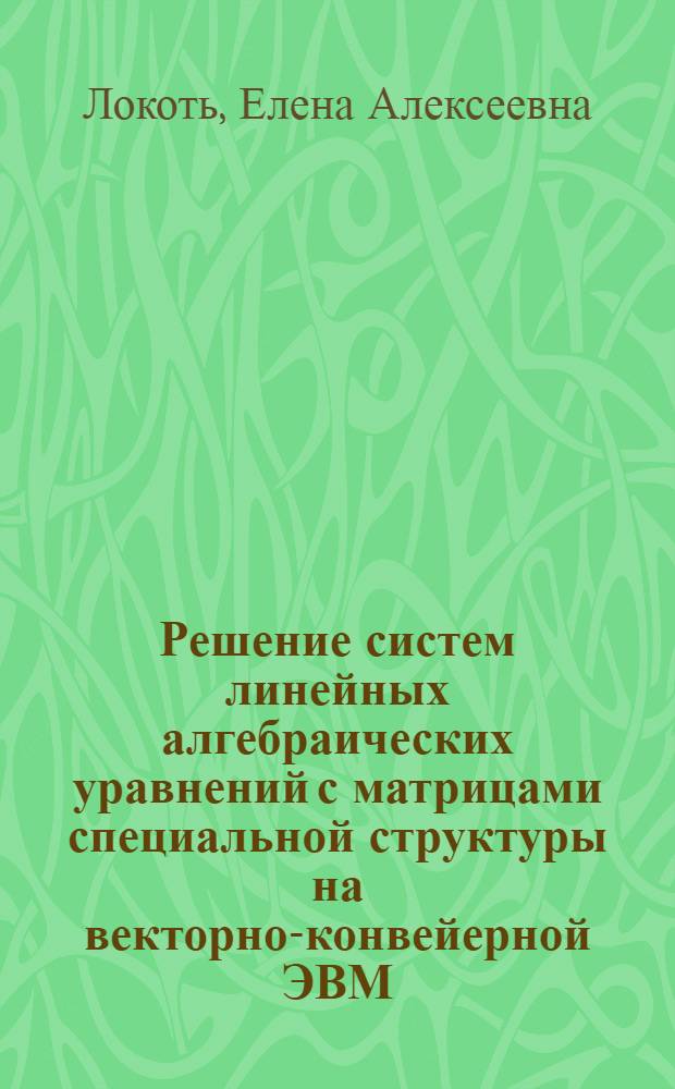 Решение систем линейных алгебраических уравнений с матрицами специальной структуры на векторно-конвейерной ЭВМ : Автореф. дис. на соиск. учен. степ. к.ф.-м.н. : Спец. 05.13.11