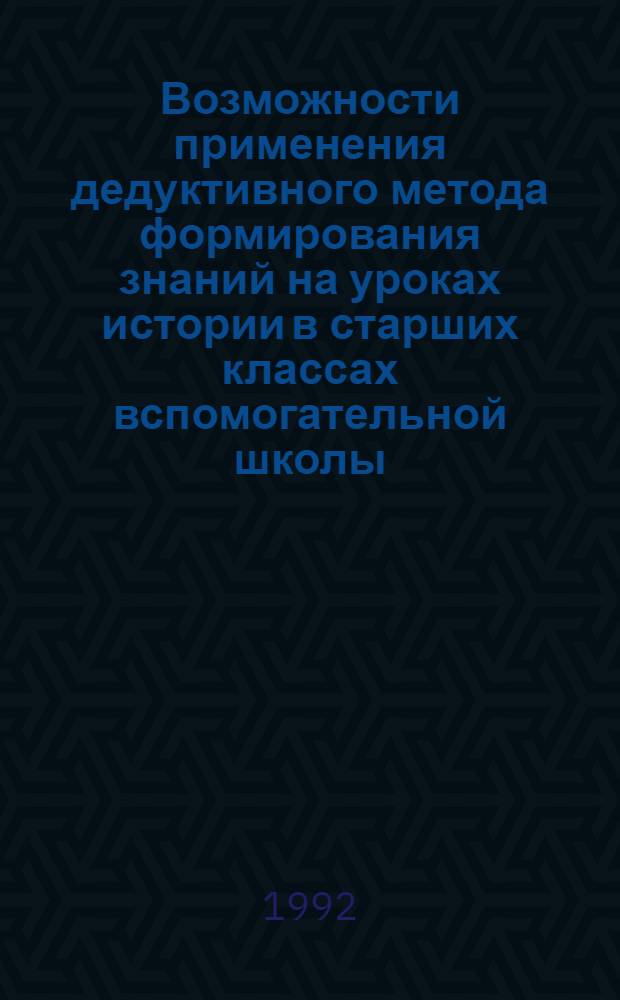 Возможности применения дедуктивного метода формирования знаний на уроках истории в старших классах вспомогательной школы : Автореф. дис. на соиск. учен. степ. к.п.н. : Спец. 13.00.03