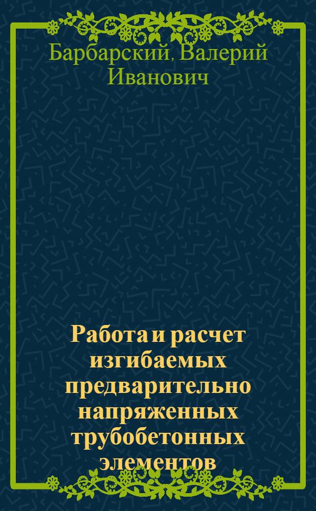 Работа и расчет изгибаемых предварительно напряженных трубобетонных элементов : Автореф. дис. на соиск. учен. степ. к.т.н. : Спец. 05.23.01