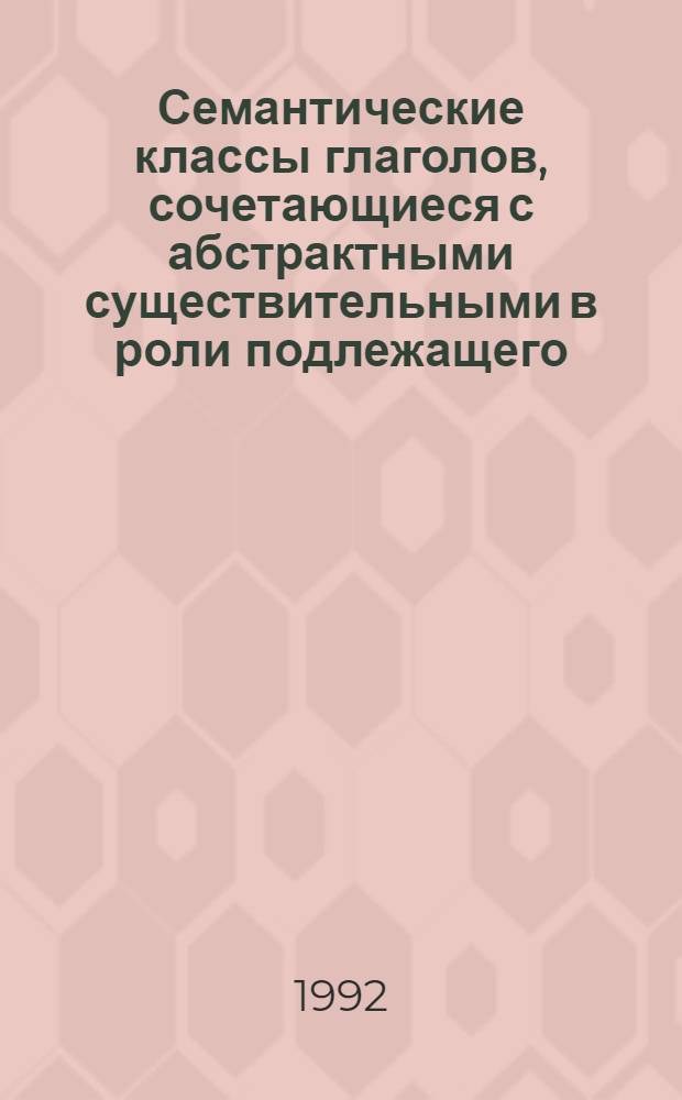 Семантические классы глаголов, сочетающиеся с абстрактными существительными в роли подлежащего : Автореф. дис. на соиск. учен. степ. к.филол.н. : Спец. 10.02.04