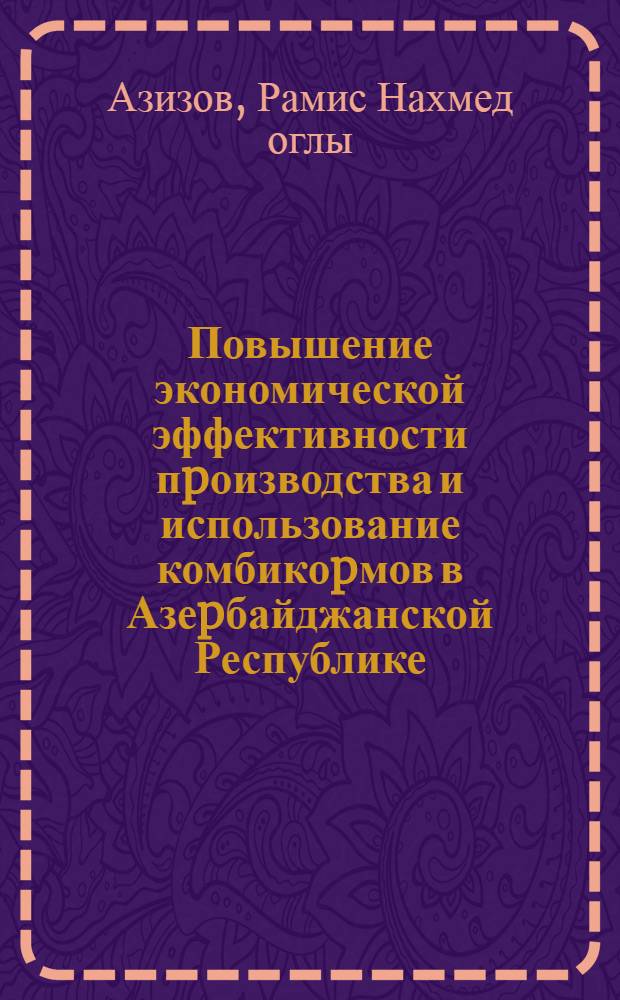 Повышение экономической эффективности пpоизводства и использование комбикоpмов в Азеpбайджанской Республике : Автореф. дис. на соиск. учен. степ. к.э.н. : Спец. 08.00.05