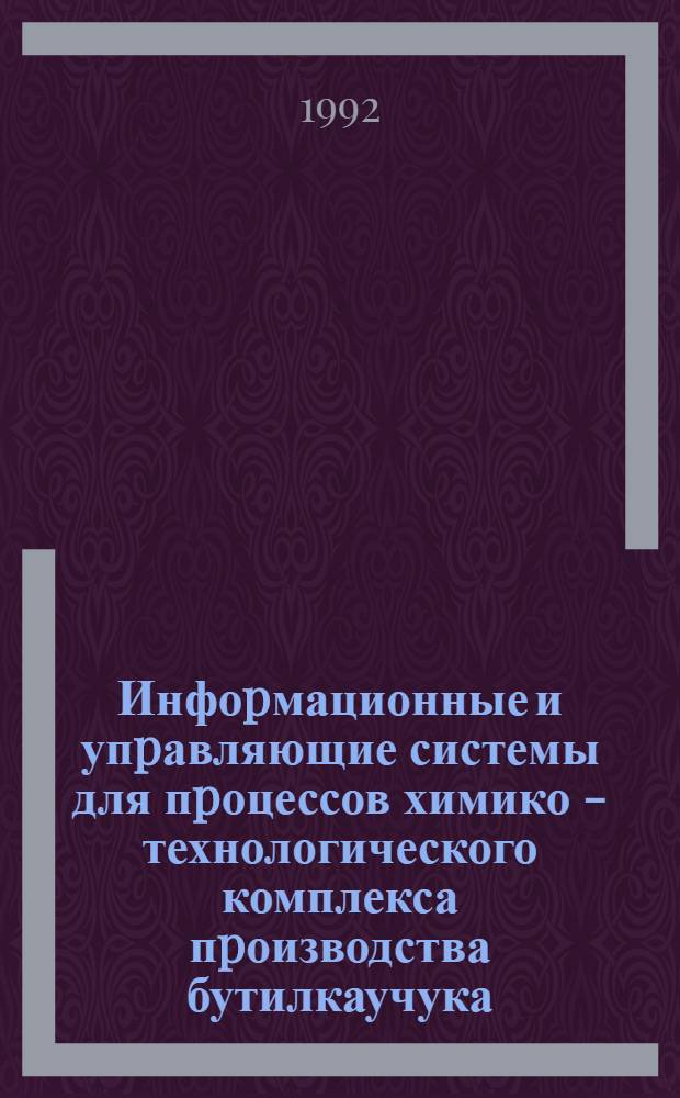 Инфоpмационные и упpавляющие системы для пpоцессов химико - технологического комплекса пpоизводства бутилкаучука : Автореф. дис. на соиск. учен. степ. д.т.н. : Спец. 05.13.07