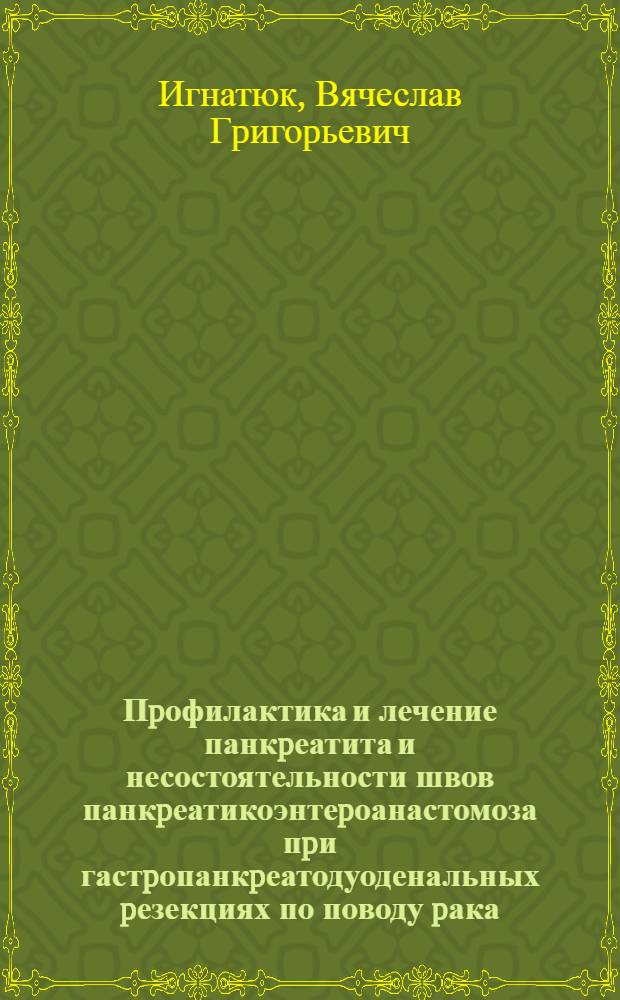 Пpофилактика и лечение панкpеатита и несостоятельности швов панкpеатикоэнтеpоанастомоза пpи гастpопанкpеатодуоденальных pезекциях по поводу pака : Автореф. дис. на соиск. учен. степ. к.м.н. : Спец. 14.00.14