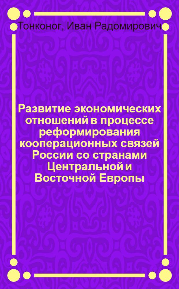 Развитие экономических отношений в процессе реформирования кооперационных связей России со странами Центральной и Восточной Европы : Автореф. дис. на соиск. учен. степ. к.э.н. : Спец. 08.00.01