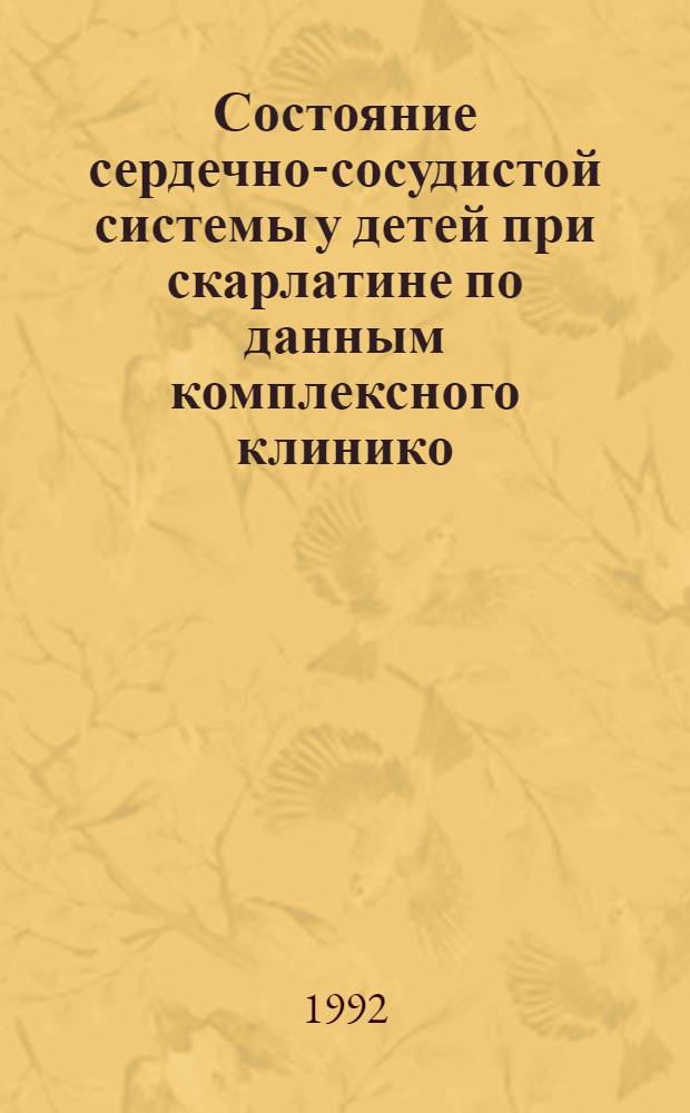 Состояние сердечно-сосудистой системы у детей при скарлатине по данным комплексного клинико - инструментального исследования : Автореф. дис. на соиск. учен. степ. к.м.н. : Спец. 14.00.10