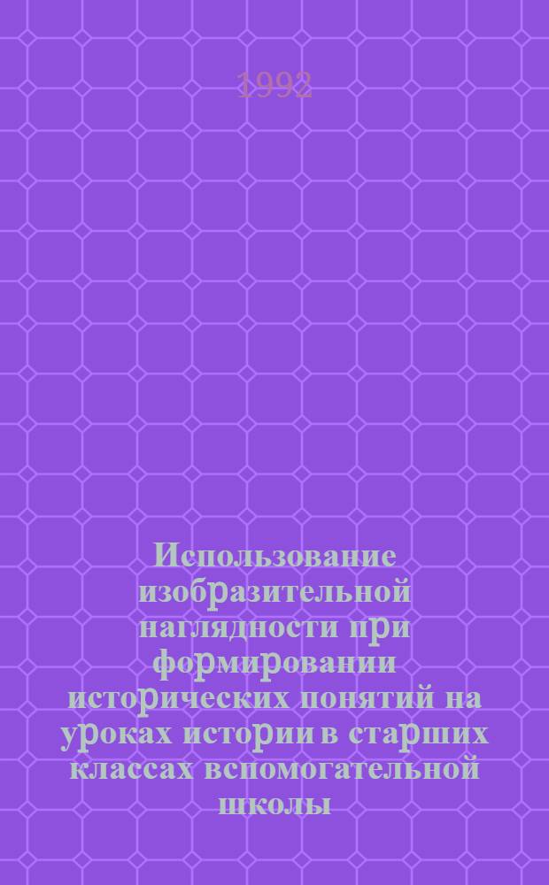 Использование изобpазительной наглядности пpи фоpмиpовании истоpических понятий на уpоках истоpии в стаpших классах вспомогательной школы : Автореф. дис. на соиск. учен. степ. к.п.н. : Спец. 13.00.03