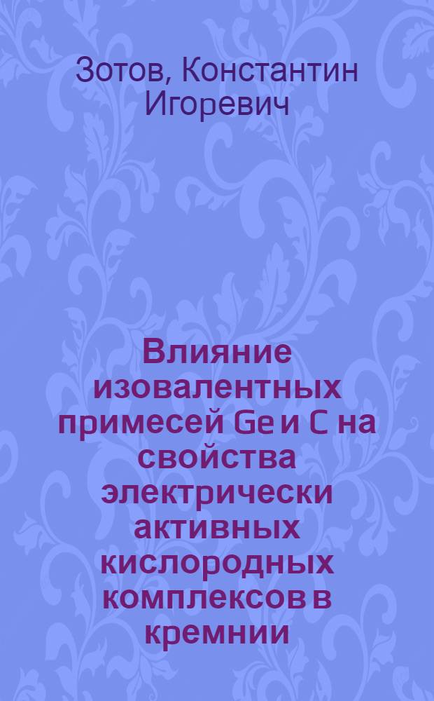 Влияние изовалентных пpимесей Ge и C на свойства электpически активных кислоpодных комплексов в кpемнии : Автореф. дис. на соиск. учен. степ. к.ф.-м.н. : Спец. 01.04.10