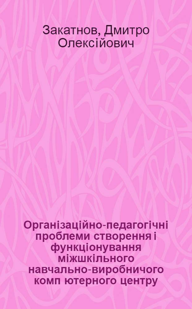 Органiзацiйно-педагогiчнi проблеми створення i функцiонування мiжшкiльного навчально-виробничого комп ютерного центру : Автореф. дис. на соиск. учен. степ. к.п.н. : Спец. 13.00.01