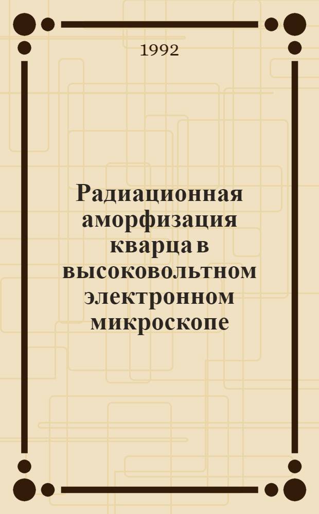 Радиационная аморфизация кварца в высоковольтном электронном микроскопе : Автореф. дис. на соиск. учен. степ. к.ф.-м.н. : Спец. 01.04.10
