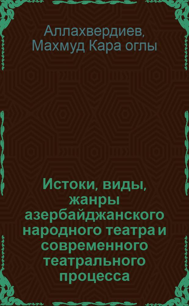 Истоки, виды, жанры азербайджанского народного театра и современного театрального процесса : Автореф. дис. на соиск. учен. степ. д.иск. : Спец. 17.00.01