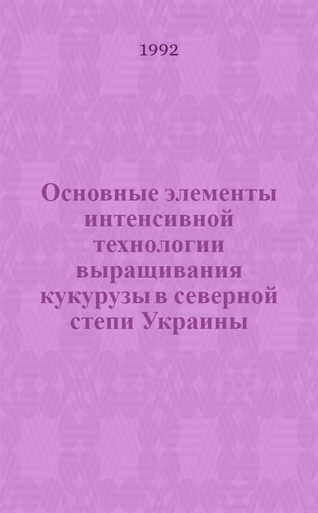 Основные элементы интенсивной технологии выращивания кукурузы в северной степи Украины : Автореф. дис. на соиск. учен. степ. к.с.-х.н. : Спец. 06.01.09