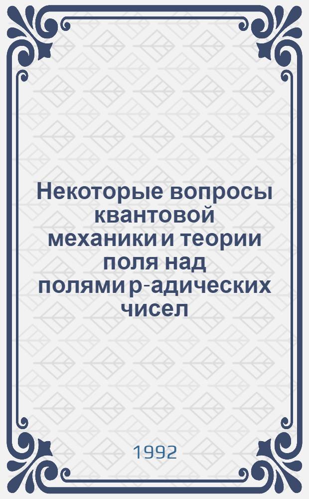 Некоторые вопросы квантовой механики и теории поля над полями р-адических чисел : Автореф. дис. на соиск. учен. степ. к.ф.-м.н. : Спец. 01.01.05