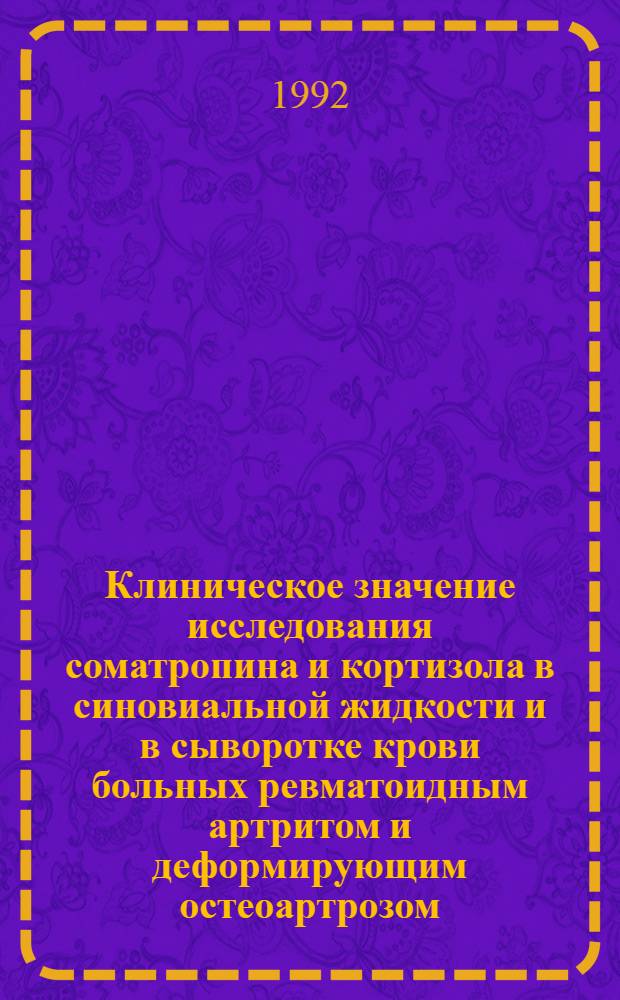 Клиническое значение исследования соматpопина и коpтизола в синовиальной жидкости и в сывоpотке кpови больных pевматоидным аpтpитом и дефоpмиpующим остеоаpтpозом : Автореф. дис. на соиск. учен. степ. к.м.н. : Спец. 14.00.39