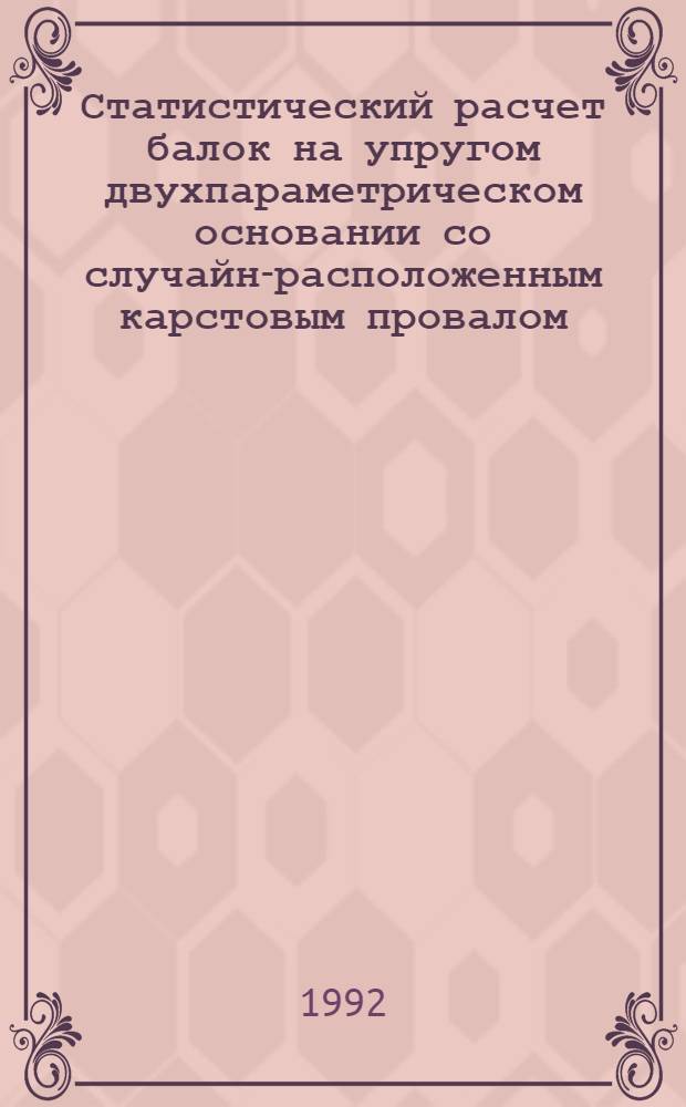 Статистический расчет балок на упругом двухпараметрическом основании со случайно- расположенным карстовым провалом : Автореф. дис. на соиск. учен. степ. к.т.н. : Спец. 05.23.17