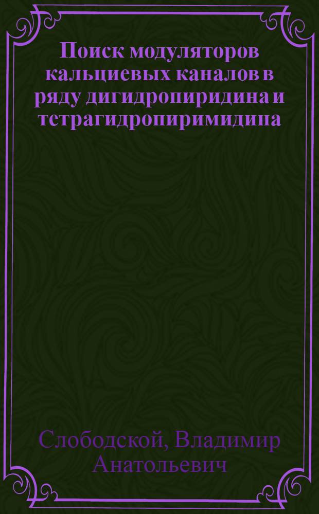 Поиск модуляторов кальциевых каналов в ряду дигидропиридина и тетрагидропиримидина : Автореф. дис. на соиск. учен. степ. к.м.н. : Спец. 14.00.25