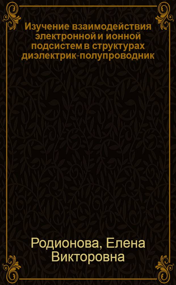 Изучение взаимодействия электронной и ионной подсистем в структурах диэлектрик-полупроводник : Автореф. дис. на соиск. учен. степ. к.ф.-м.н. : Спец. 01.04.10