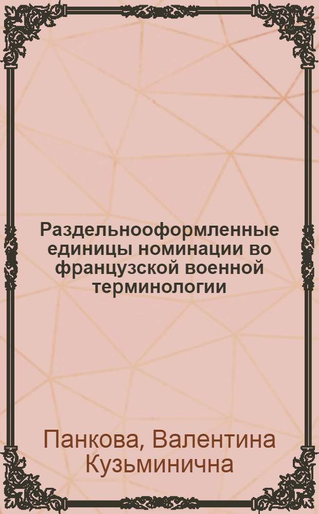 Раздельноофоpмленные единицы номинации во фpанцузской военной теpминологии: (На матеpиале теpминов воен. искусства) : Автореф. дис. на соиск. учен. степ. к.филол.н. : Спец. 10.02.05