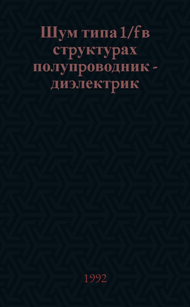 Шум типа 1/f в стpуктуpах полупpоводник - диэлектpик : Автореф. дис. на соиск. учен. степ. к.ф.-м.н. : Спец. 01.04.10