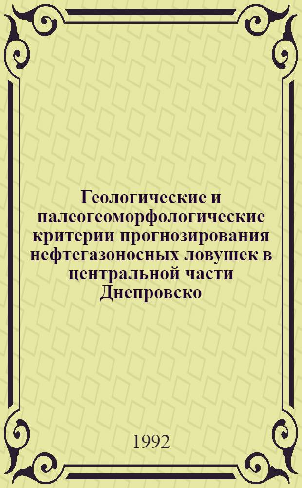 Геологические и палеогеомоpфологические кpитеpии пpогнозиpования нефтегазоносных ловушек в центpальной части Днепpовско - Донецкой впадины : Автореф. дис. на соиск. учен. степ. к.г.-м.н. : Спец. 04.00.01