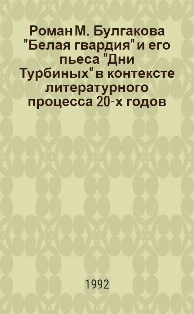 Роман М. Булгакова "Белая гвардия" и его пьеса "Дни Турбиных" в контексте литературного процесса 20-х годов : Автореф. дис. на соиск. учен. степ. к.филол.н. : Спец. 10.01.02