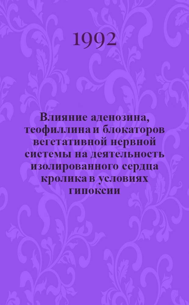 Влияние аденозина, теофиллина и блокаторов вегетативной нервной системы на деятельность изолированного сердца кролика в условиях гипоксии : Автореф. дис. на соиск. учен. степ. к.б.н. : Спец. 03.00.02