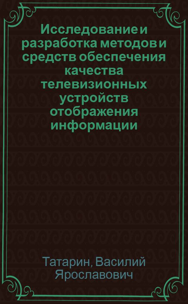 Исследование и разработка методов и средств обеспечения качества телевизионных устройств отображения информации : Автореф. дис. на соиск. учен. степ. к.т.н. : Спец. 05.12.17