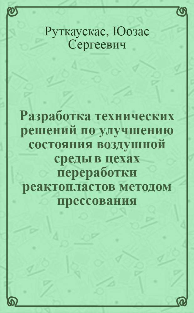 Разработка технических решений по улучшению состояния воздушной среды в цехах переработки реактопластов методом прессования : Автореф. дис. на соиск. учен. степ. к.т.н. : Спец. 05.26.01