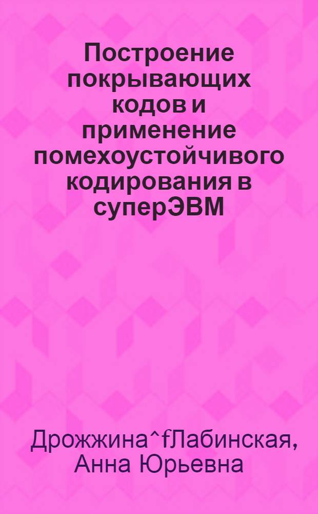 Построение покрывающих кодов и применение помехоустойчивого кодирования в суперЭВМ : Автореф. дис. на соиск. учен. степ. к.ф.-м.н. : Спец. 05.13.16