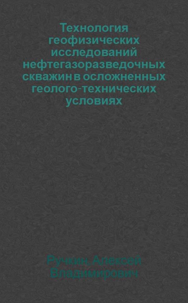Технология геофизических исследований нефтегазоразведочных скважин в осложненных геолого-технических условиях : Автореф. дис. на соиск. учен. степ. д.г.-м.н. : Спец. 04.00.12