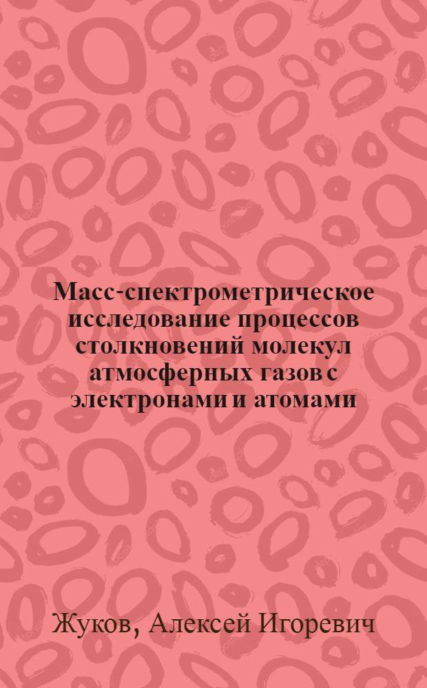 Масс-спектрометрическое исследование процессов столкновений молекул атмосферных газов с электронами и атомами : Автореф. дис. на соиск. учен. степ. к.ф.-м.н. : Спец. 01.04.04
