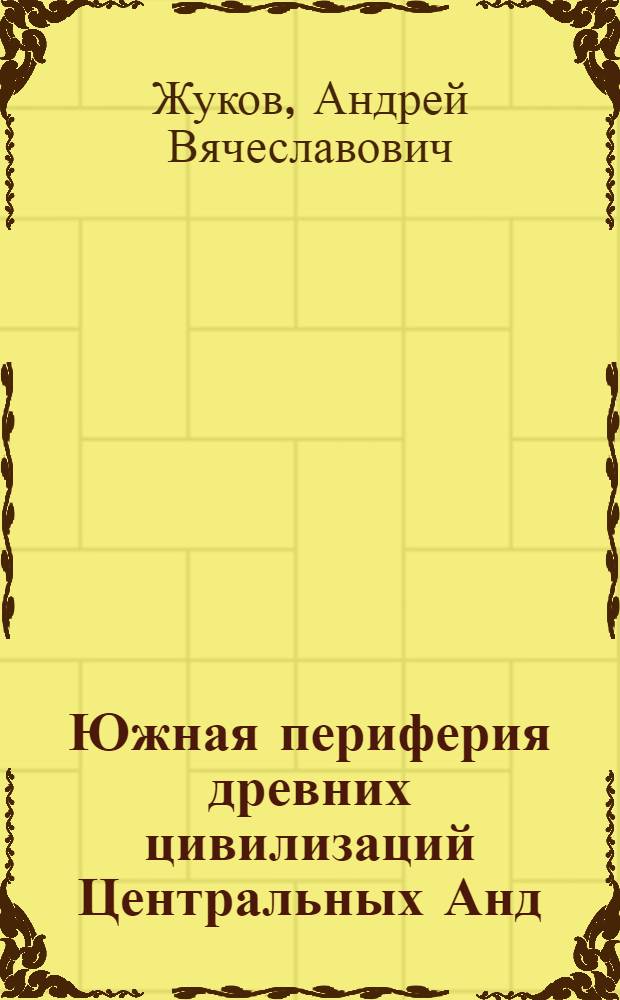 Южная периферия древних цивилизаций Центральных Анд : Автореф. дис. на соиск. учен. степ. к.ист.н. : Спец. 07.00.06