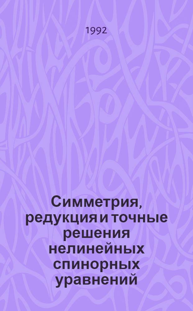 Симметрия, редукция и точные решения нелинейных спинорных уравнений : Автореф. дис. на соиск. учен. степ. д.ф.-м.н. : Спец. 01.01.03